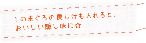 レシピのポイント:1のまぐろの戻し汁も入れると、おいしい隠し味に