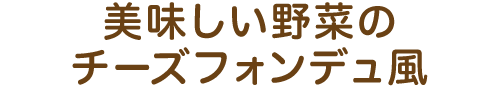 美味しい野菜のチーズフォンデュ風