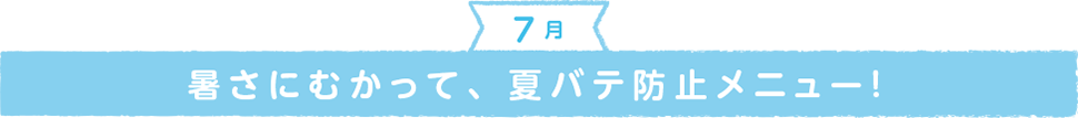 7月のメニューは「暑さにむかって、夏バテ防止メニュー！