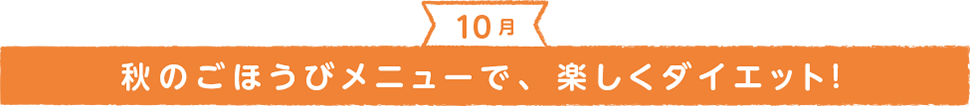 秋のごほうびメニューで、楽しくダイエット！