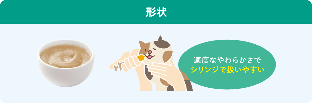 形状 形状 適度なやわらかさでシリンジで扱いやすい